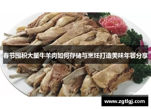 春节囤积大量牛羊肉如何存储与烹饪打造美味年餐分享