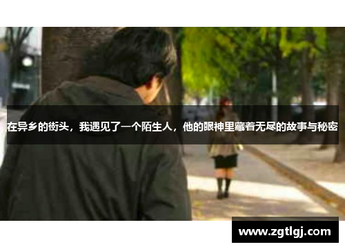 在异乡的街头，我遇见了一个陌生人，他的眼神里藏着无尽的故事与秘密